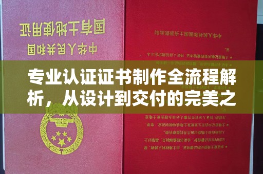 曲水专业认证证书制作全流程解析，从设计到交付的完美之旅