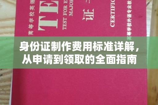 武昌身份证制作费用标准详解，从申请到领取的全面指南